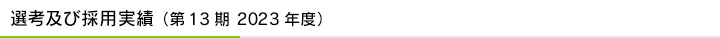 選考及び採用実績（第13期 2023年度）